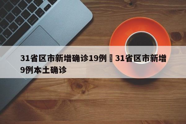 31省区市新增确诊19例›31省区市新增9例本土确诊