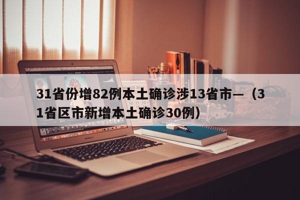 31省份增82例本土确诊涉13省市—（31省区市新增本土确诊30例）