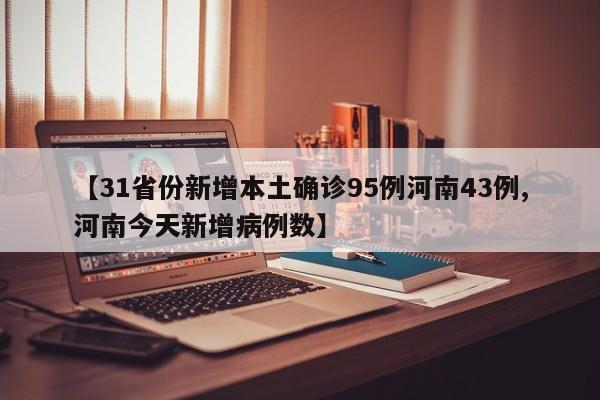 【31省份新增本土确诊95例河南43例,河南今天新增病例数】