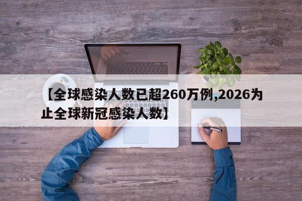 【全球感染人数已超260万例,2026为止全球新冠感染人数】