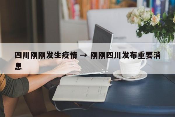四川刚刚发生疫情 → 刚刚四川发布重要消息