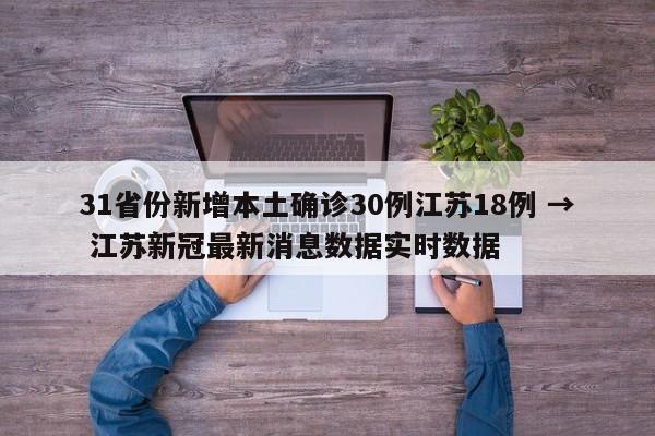 31省份新增本土确诊30例江苏18例 → 江苏新冠最新消息数据实时数据