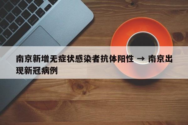 南京新增无症状感染者抗体阳性 → 南京出现新冠病例