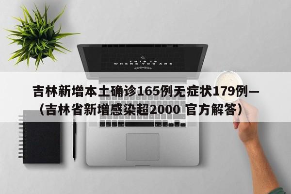 吉林新增本土确诊165例无症状179例—（吉林省新增感染超2000 官方解答）