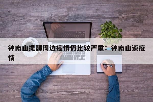 钟南山提醒周边疫情仍比较严重：钟南山谈疫情