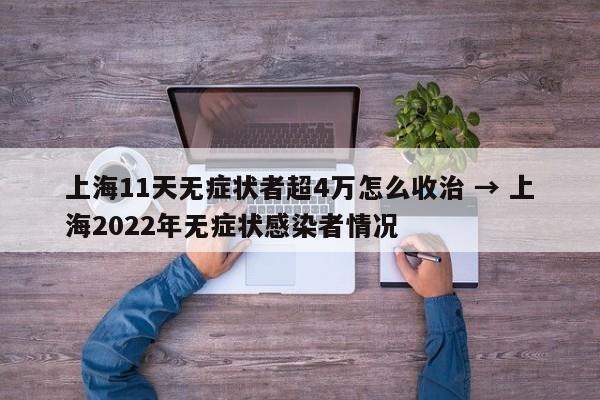 上海11天无症状者超4万怎么收治 → 上海2022年无症状感染者情况