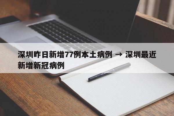 深圳昨日新增77例本土病例 → 深圳最近新增新冠病例