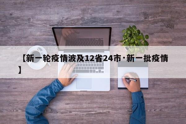 【新一轮疫情波及12省24市·新一批疫情】