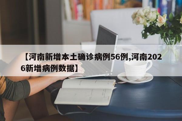 【河南新增本土确诊病例56例,河南2026新增病例数据】