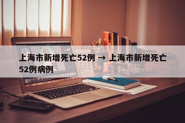 上海市新增死亡52例 → 上海市新增死亡52例病例