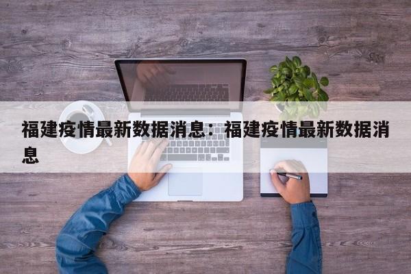 福建疫情最新数据消息：福建疫情最新数据消息