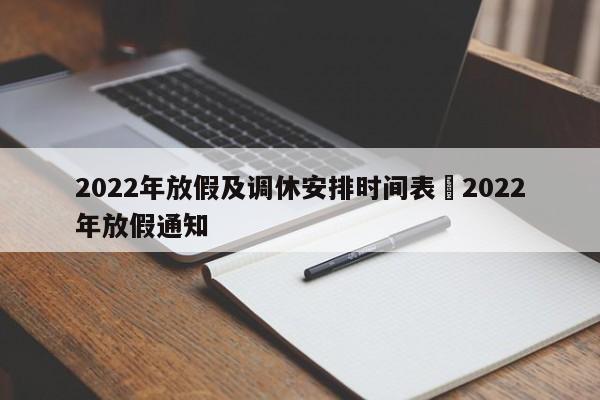 2022年放假及调休安排时间表›2022年放假通知
