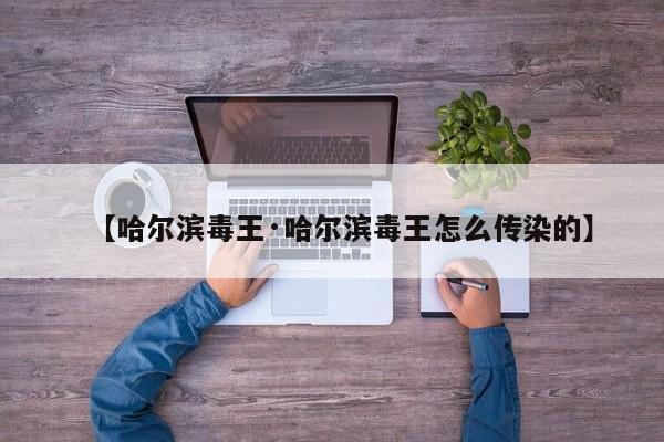 【哈尔滨毒王·哈尔滨毒王怎么传染的】