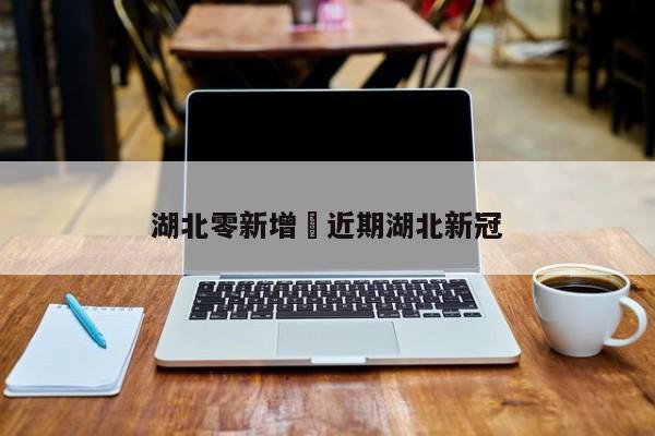 湖北零新增›近期湖北新冠