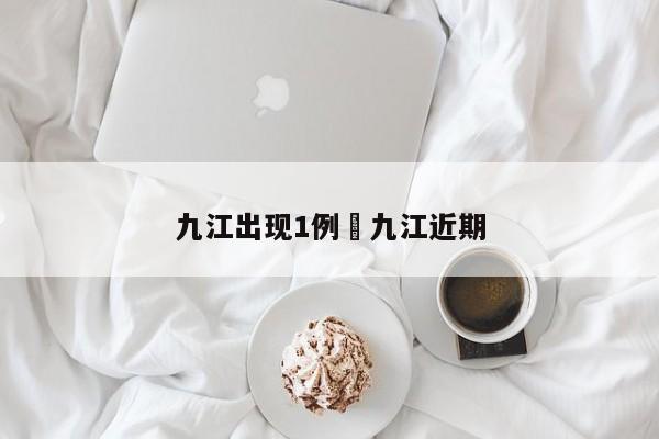 九江出现1例›九江近期