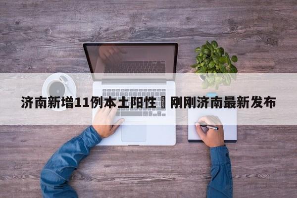 济南新增11例本土阳性›刚刚济南最新发布
