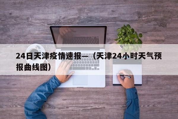 24日天津疫情速报—（天津24小时天气预报曲线图）