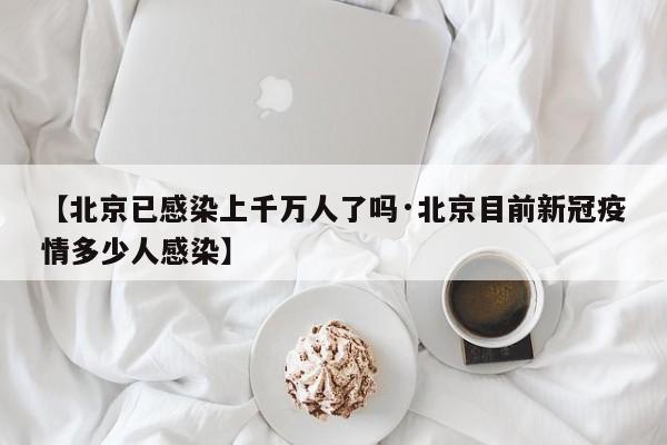 【北京已感染上千万人了吗·北京目前新冠疫情多少人感染】