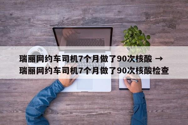 瑞丽网约车司机7个月做了90次核酸 → 瑞丽网约车司机7个月做了90次核酸检查
