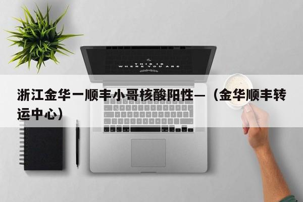 浙江金华一顺丰小哥核酸阳性—（金华顺丰转运中心）
