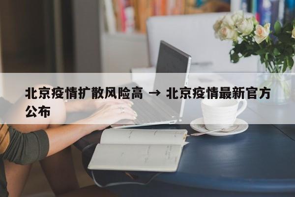 北京疫情扩散风险高 → 北京疫情最新官方公布