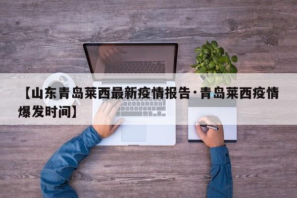 【山东青岛莱西最新疫情报告·青岛莱西疫情爆发时间】