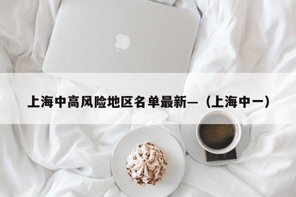 上海中高风险地区名单最新—（上海中一）