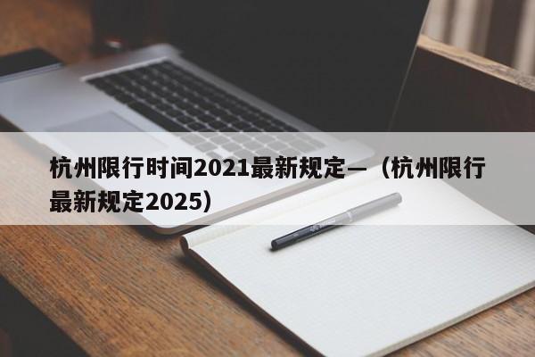 杭州限行时间2021最新规定—（杭州限行最新规定2025）