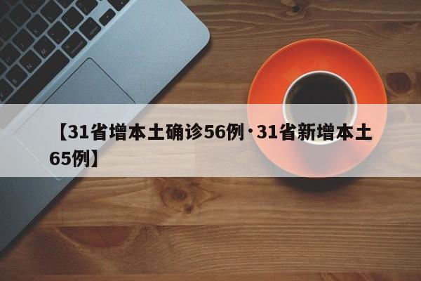 【31省增本土确诊56例·31省新增本土65例】