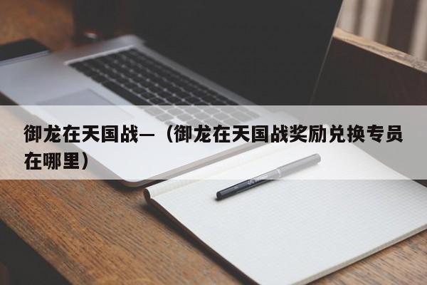 御龙在天国战—（御龙在天国战奖励兑换专员在哪里）