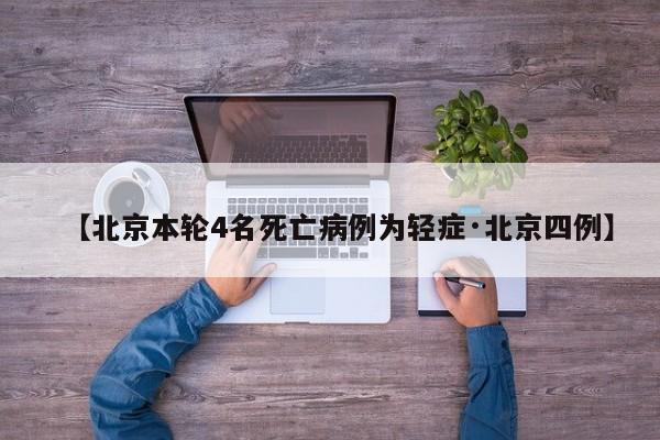 【北京本轮4名死亡病例为轻症·北京四例】