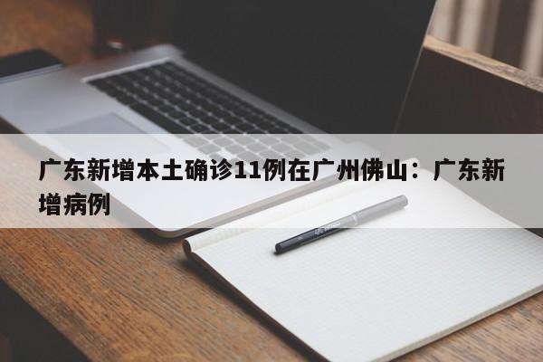 广东新增本土确诊11例在广州佛山：广东新增病例