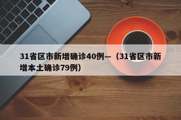 31省区市新增确诊40例—（31省区市新增本土确诊79例）