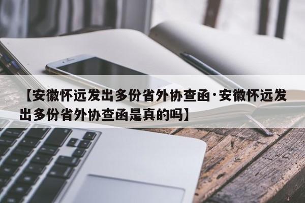 【安徽怀远发出多份省外协查函·安徽怀远发出多份省外协查函是真的吗】