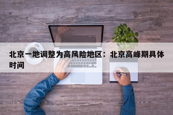 北京一地调整为高风险地区：北京高峰期具体时间