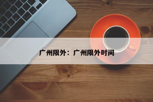 广州限外：广州限外时间