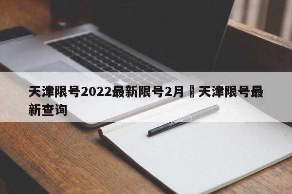天津限号2022最新限号2月›天津限号最新查询