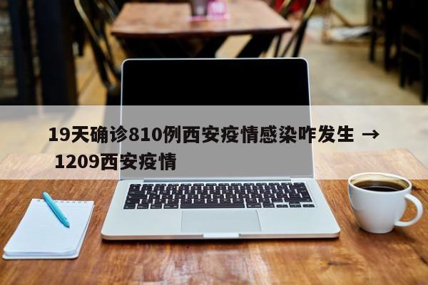 19天确诊810例西安疫情感染咋发生 → 1209西安疫情