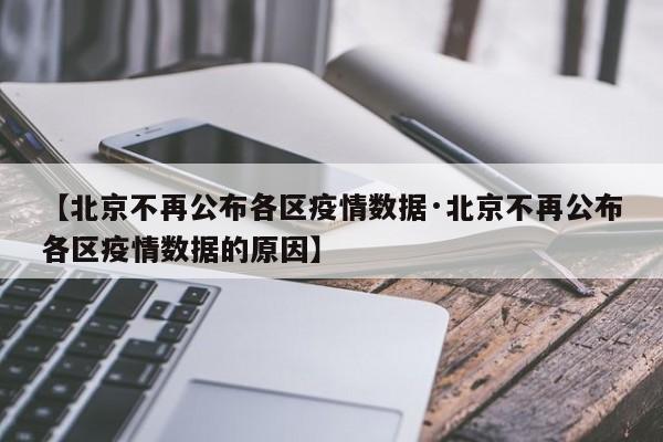 【北京不再公布各区疫情数据·北京不再公布各区疫情数据的原因】