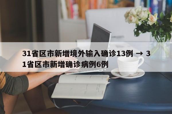 31省区市新增境外输入确诊13例 → 31省区市新增确诊病例6例