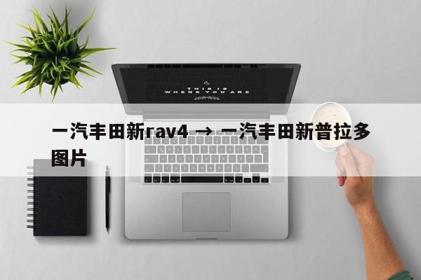 一汽丰田新rav4 → 一汽丰田新普拉多图片
