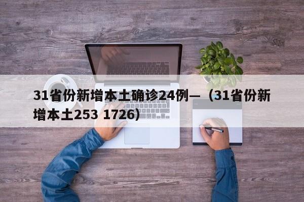 31省份新增本土确诊24例—（31省份新增本土253 1726）