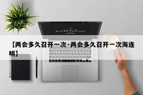 【两会多久召开一次·两会多久召开一次海连明】