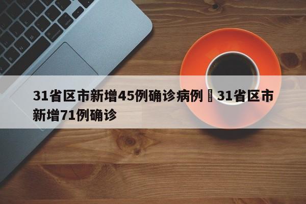 31省区市新增45例确诊病例›31省区市新增71例确诊
