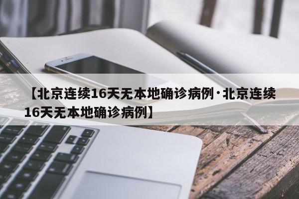 【北京连续16天无本地确诊病例·北京连续16天无本地确诊病例】