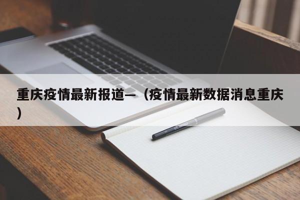 重庆疫情最新报道—（疫情最新数据消息重庆）