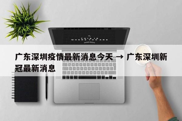 广东深圳疫情最新消息今天 → 广东深圳新冠最新消息