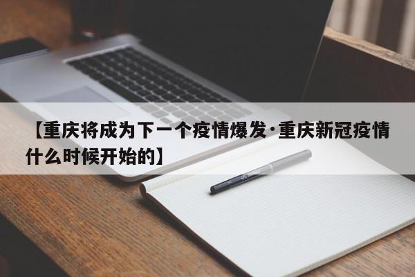 【重庆将成为下一个疫情爆发·重庆新冠疫情什么时候开始的】