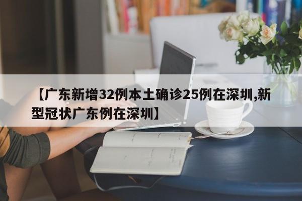 【广东新增32例本土确诊25例在深圳,新型冠状广东例在深圳】