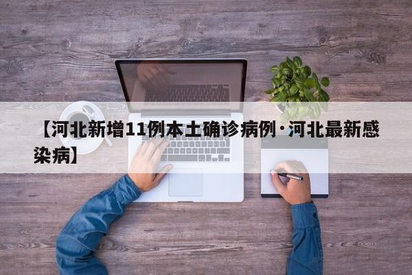 【河北新增11例本土确诊病例·河北最新感染病】